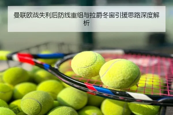 曼联欧战失利后防线重组与拉爵冬窗引援思路深度解析